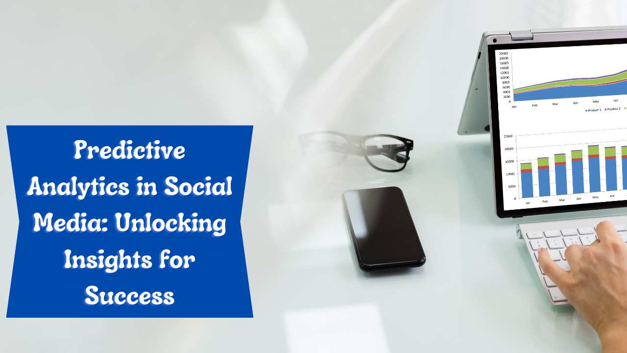 Predictive Analytics in Social Media: Unlocking Insights for Success